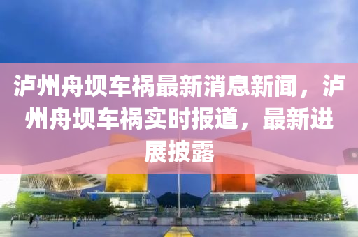 瀘州舟壩車禍最新消息新聞，瀘州舟壩車禍實時報道，最新進展披露