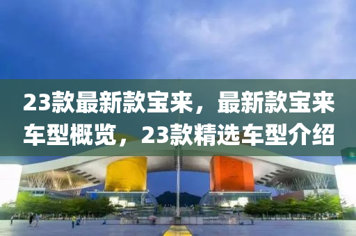 23款最新款寶來(lái)，最新款寶來(lái)車型概覽，23款精選車型介紹