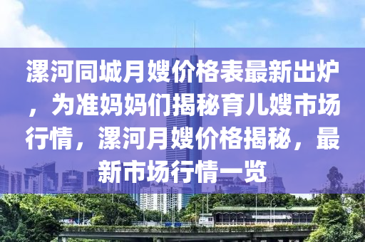 漯河同城月嫂價格表最新出爐，為準媽媽們揭秘育兒嫂市場行情，漯河月嫂價格揭秘，最新市場行情一覽