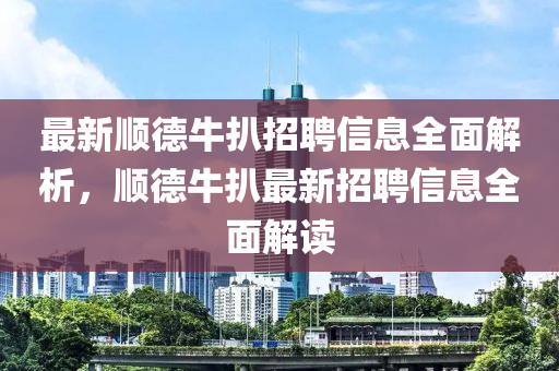 最新順德牛扒招聘信息全面解析，順德牛扒最新招聘信息全面解讀