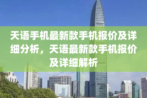 天語手機最新款手機報價及詳細(xì)分析，天語最新款手機報價及詳細(xì)解析