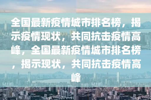 全國(guó)最新疫情城市排名榜，揭示疫情現(xiàn)狀，共同抗擊疫情高峰，全國(guó)最新疫情城市排名榜，揭示現(xiàn)狀，共同抗擊疫情高峰