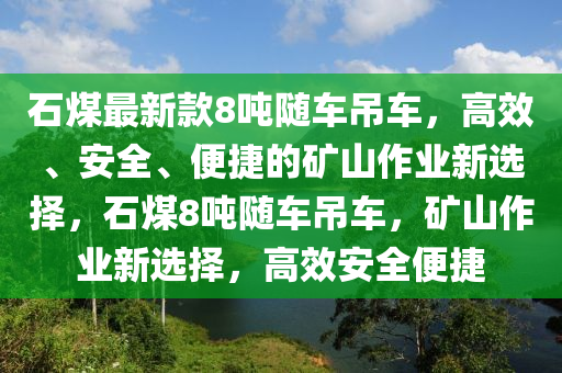 石煤最新款8噸隨車吊車，高效、安全、便捷的礦山作業(yè)新選擇，石煤8噸隨車吊車，礦山作業(yè)新選擇，高效安全便捷