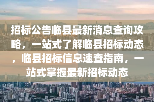 招標公告臨縣最新消息查詢攻略，一站式了解臨縣招標動態(tài)，臨縣招標信息速查指南，一站式掌握最新招標動態(tài)