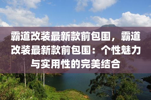 霸道改裝最新款前包圍，霸道改裝最新款前包圍：個性魅力與實(shí)用性的完美結(jié)合