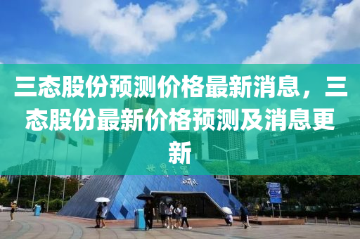 三態(tài)股份預測價格最新消息，三態(tài)股份最新價格預測及消息更新