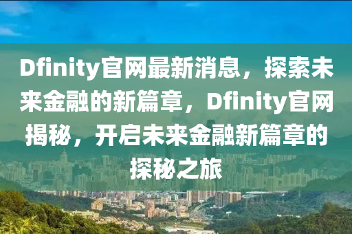 Dfinity官網(wǎng)最新消息，探索未來金融的新篇章，Dfinity官網(wǎng)揭秘，開啟未來金融新篇章的探秘之旅