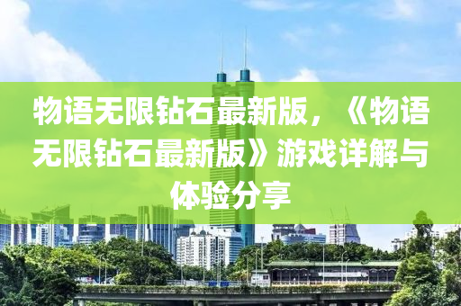 物語無限鉆石最新版，《物語無限鉆石最新版》游戲詳解與體驗(yàn)分享