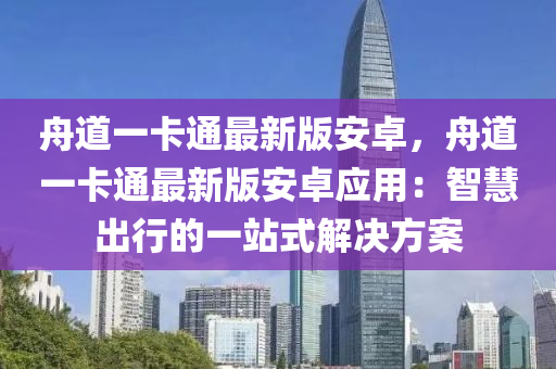 舟道一卡通最新版安卓，舟道一卡通最新版安卓應(yīng)用：智慧出行的一站式解決方案