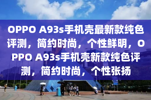 OPPO A93s手機(jī)殼最新款純色評(píng)測(cè)，簡(jiǎn)約時(shí)尚，個(gè)性鮮明，OPPO A93s手機(jī)殼新款純色評(píng)測(cè)，簡(jiǎn)約時(shí)尚，個(gè)性張揚(yáng)