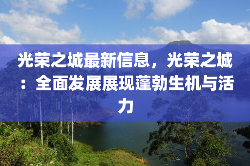 光榮之城最新信息，光榮之城：全面發(fā)展展現(xiàn)蓬勃生機與活力