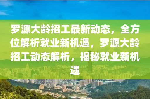 羅源大齡招工最新動態(tài)，全方位解析就業(yè)新機遇，羅源大齡招工動態(tài)解析，揭秘就業(yè)新機遇