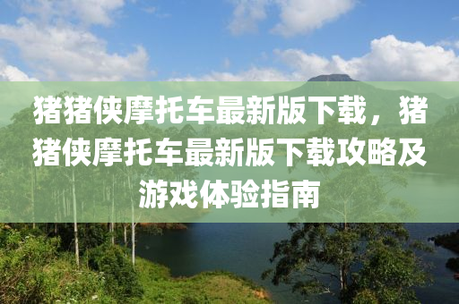 豬豬俠摩托車最新版下載，豬豬俠摩托車最新版下載攻略及游戲體驗(yàn)指南