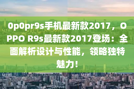 0p0pr9s手機最新款2017，OPPO R9s最新款2017登場：全面解析設計與性能，領略獨特魅力！