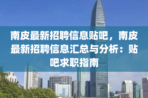 南皮最新招聘信息貼吧，南皮最新招聘信息匯總與分析：貼吧求職指南