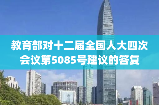 教育部對十二屆全國人大四次會議第5085號建議的答復