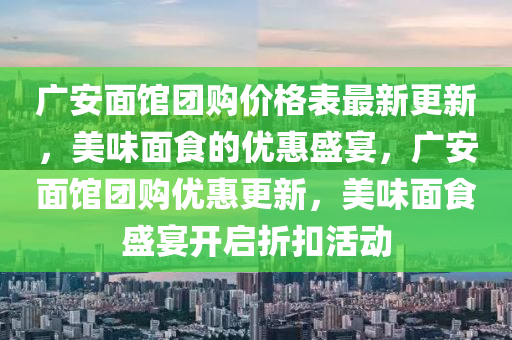 廣安面館團(tuán)購(gòu)價(jià)格表最新更新，美味面食的優(yōu)惠盛宴，廣安面館團(tuán)購(gòu)優(yōu)惠更新，美味面食盛宴開啟折扣活動(dòng)