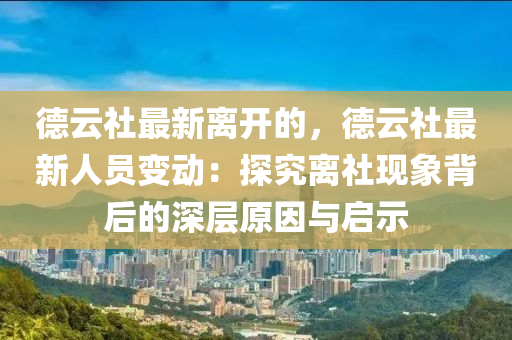 德云社最新離開的，德云社最新人員變動：探究離社現(xiàn)象背后的深層原因與啟示