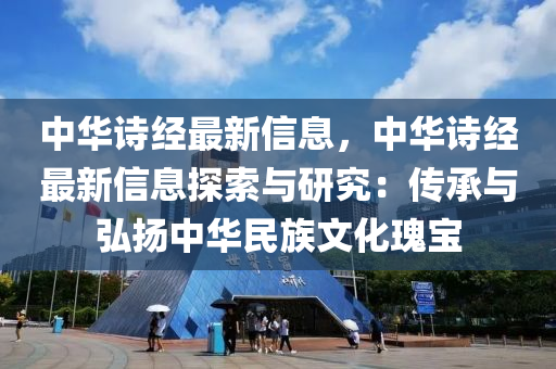 中華詩經最新信息，中華詩經最新信息探索與研究：傳承與弘揚中華民族文化瑰寶