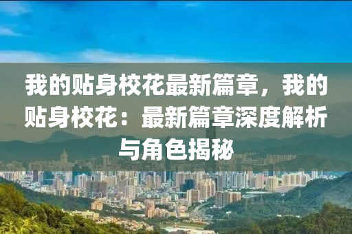 我的貼身校花最新篇章，我的貼身?；ǎ鹤钚缕律疃冉馕雠c角色揭秘