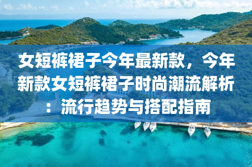 女短褲裙子今年最新款，今年新款女短褲裙子時尚潮流解析：流行趨勢與搭配指南