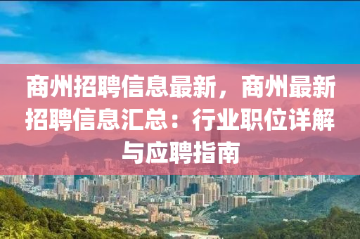 商州招聘信息最新，商州最新招聘信息匯總：行業(yè)職位詳解與應聘指南