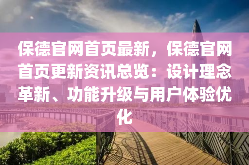 保德官網首頁最新，保德官網首頁更新資訊總覽：設計理念革新、功能升級與用戶體驗優(yōu)化