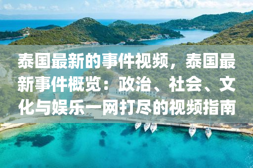 泰國最新的事件視頻，泰國最新事件概覽：政治、社會、文化與娛樂一網(wǎng)打盡的視頻指南