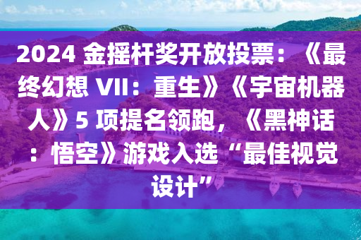 2024 金搖桿獎開放投票：《最終幻想 VII：重生》《宇宙機(jī)器人》5 項(xiàng)提名領(lǐng)跑，《黑神話：悟空》游戲入選“最佳視覺設(shè)計(jì)”