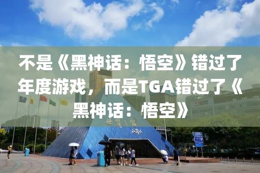 不是《黑神話：悟空》錯(cuò)過(guò)了年度游戲，而是TGA錯(cuò)過(guò)了《黑神話：悟空》