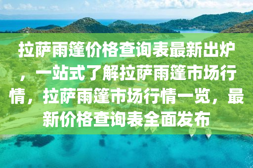 拉薩雨篷價(jià)格查詢表最新出爐，一站式了解拉薩雨篷市場行情，拉薩雨篷市場行情一覽，最新價(jià)格查詢表全面發(fā)布