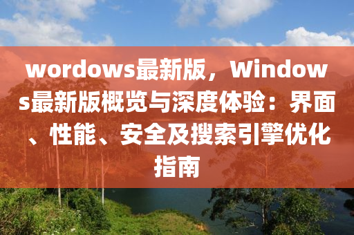 wordows最新版，Windows最新版概覽與深度體驗：界面、性能、安全及搜索引擎優(yōu)化指南