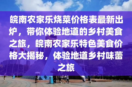 皖南農(nóng)家樂燒菜價格表最新出爐，帶你體驗地道的鄉(xiāng)村美食之旅，皖南農(nóng)家樂特色美食價格大揭秘，體驗地道鄉(xiāng)村味蕾之旅