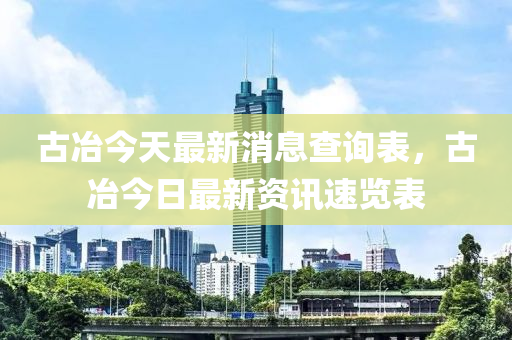 古冶今天最新消息查詢表，古冶今日最新資訊速覽表