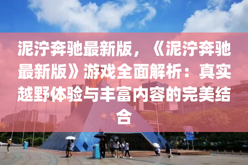 泥濘奔馳最新版，《泥濘奔馳最新版》游戲全面解析：真實越野體驗與豐富內(nèi)容的完美結(jié)合