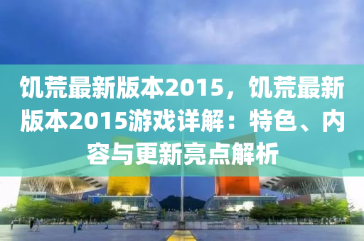 饑荒最新版本2015，饑荒最新版本2015游戲詳解：特色、內(nèi)容與更新亮點解析