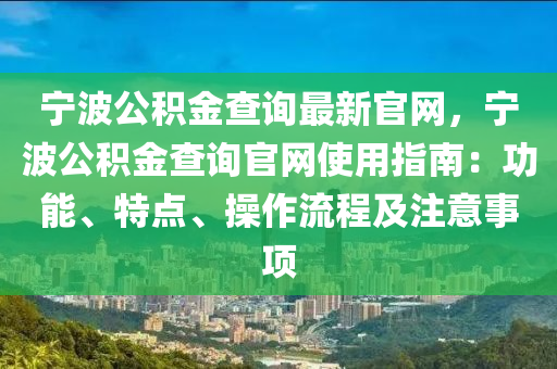 寧波公積金查詢最新官網(wǎng)，寧波公積金查詢官網(wǎng)使用指南：功能、特點、操作流程及注意事項