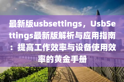 最新版usbsettings，UsbSettings最新版解析與應用指南：提高工作效率與設(shè)備使用效率的黃金手冊