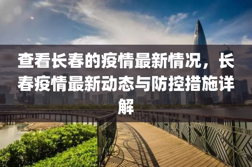 查看長春的疫情最新情況，長春疫情最新動態(tài)與防控措施詳解