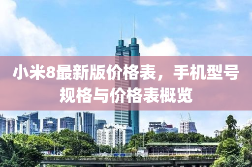 小米8最新版價(jià)格表，手機(jī)型號(hào)規(guī)格與價(jià)格表概覽