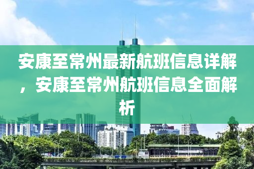 安康至常州最新航班信息詳解，安康至常州航班信息全面解析