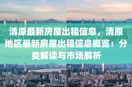 清原最新房屋出租信息，清原地區(qū)最新房屋出租信息概覽：分類解讀與市場(chǎng)解析