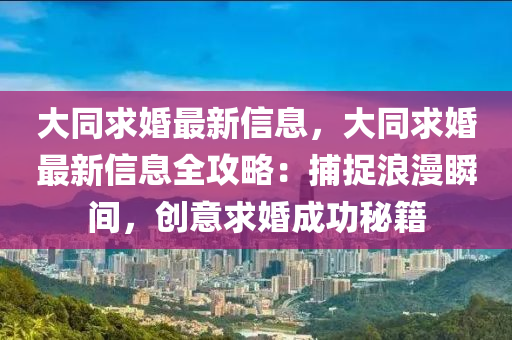 大同求婚最新信息，大同求婚最新信息全攻略：捕捉浪漫瞬間，創(chuàng)意求婚成功秘籍