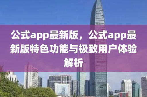 公式app最新版，公式app最新版特色功能與極致用戶體驗解析