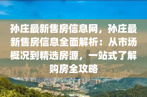 孫莊最新售房信息網(wǎng)，孫莊最新售房信息全面解析：從市場概況到精選房源，一站式了解購房全攻略