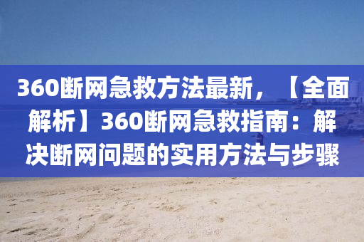 360斷網急救方法最新，【全面解析】360斷網急救指南：解決斷網問題的實用方法與步驟