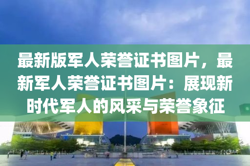 最新版軍人榮譽(yù)證書(shū)圖片，最新軍人榮譽(yù)證書(shū)圖片：展現(xiàn)新時(shí)代軍人的風(fēng)采與榮譽(yù)象征