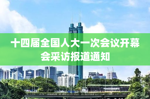 十四屆全國人大一次會議開幕會采訪報道通知