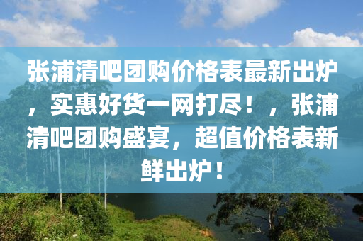 張浦清吧團購價格表最新出爐，實惠好貨一網(wǎng)打盡！，張浦清吧團購盛宴，超值價格表新鮮出爐！