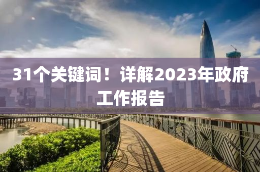 31個(gè)關(guān)鍵詞！詳解2023年政府工作報(bào)告